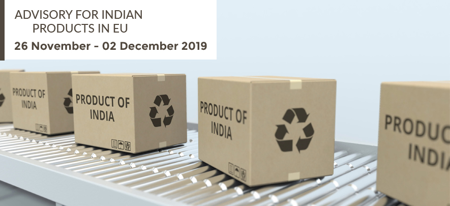 Advisory for Indian products in EU: 26 November – 2 December, 2019 Advisory for Indian products in EU: 26 November – 2 December, 2019