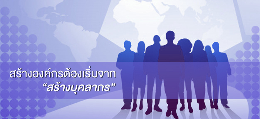 สร้างองค์กรต้องเริ่มจากสร้างบุคลากร สร้างองค์กรต้องเริ่มจากสร้างบุคลากร