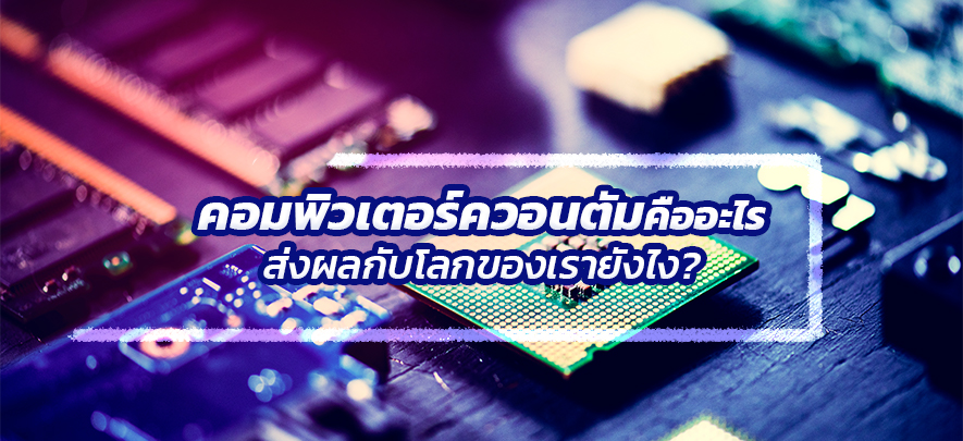 คอมพิวเตอร์ควอนตัมคืออะไร ส่งผลกับโลกของเรายังไง? คอมพิวเตอร์ควอนตัมคืออะไร ส่งผลกับโลกของเรายังไง?