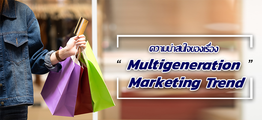 ความน่าสนใจของเรื่อง multigeneration marketing trend ความน่าสนใจของเรื่อง multigeneration marketing trend