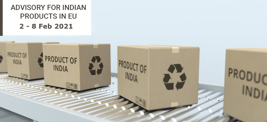 Advisory for Indian products in EU: 2 - 8 February 2021 Advisory for Indian products in EU: 2 - 8 February 2021